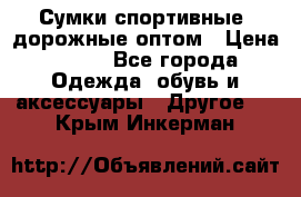 Сумки спортивные, дорожные оптом › Цена ­ 100 - Все города Одежда, обувь и аксессуары » Другое   . Крым,Инкерман